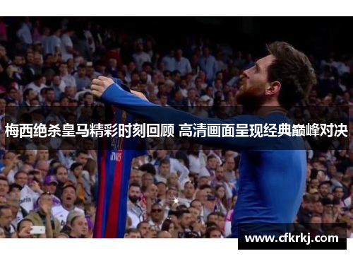 梅西绝杀皇马精彩时刻回顾 高清画面呈现经典巅峰对决