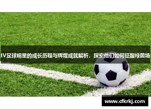 IV足球明星的成长历程与辉煌成就解析，探索他们如何征服绿茵场