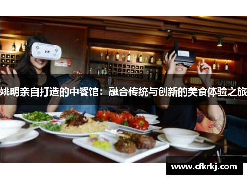 姚明亲自打造的中餐馆：融合传统与创新的美食体验之旅