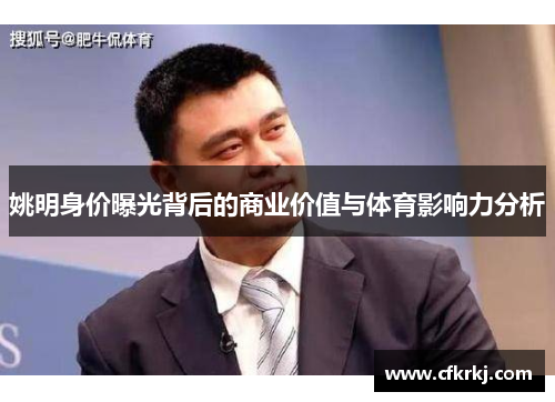 姚明身价曝光背后的商业价值与体育影响力分析