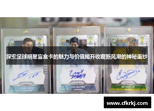 探索足球明星盲盒卡的魅力与价值揭开收藏新风潮的神秘面纱