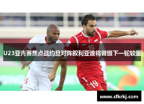 U23亚青赛焦点战约旦对阵叙利亚谁将晋级下一轮较量
