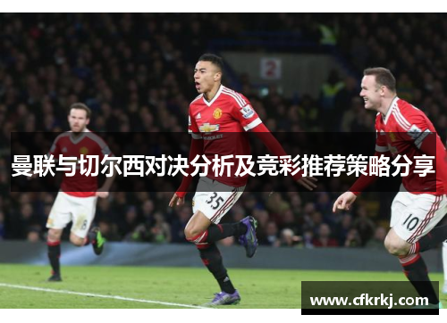 曼联与切尔西对决分析及竞彩推荐策略分享
