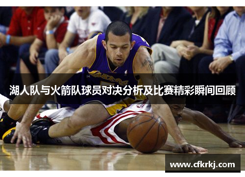 湖人队与火箭队球员对决分析及比赛精彩瞬间回顾