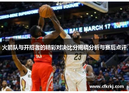 火箭队与开招者的精彩对决比分揭晓分析与赛后点评