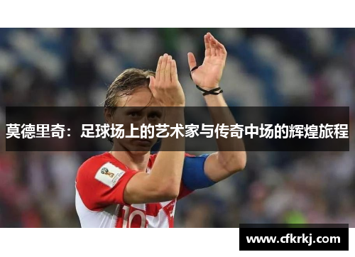 莫德里奇：足球场上的艺术家与传奇中场的辉煌旅程
