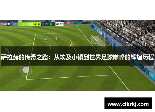 萨拉赫的传奇之路：从埃及小镇到世界足球巅峰的辉煌历程