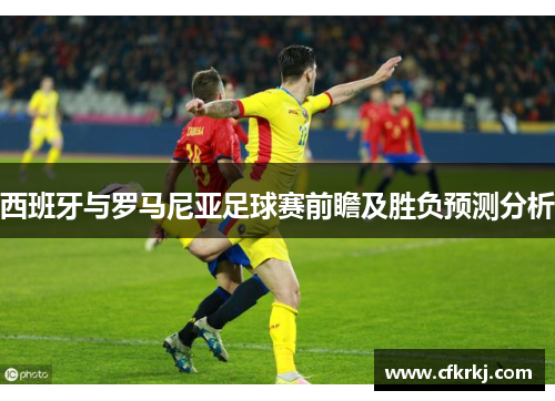西班牙与罗马尼亚足球赛前瞻及胜负预测分析
