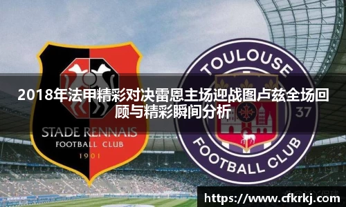 2018年法甲精彩对决雷恩主场迎战图卢兹全场回顾与精彩瞬间分析