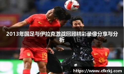 2013年国足与伊拉克激战回顾精彩录像分享与分析