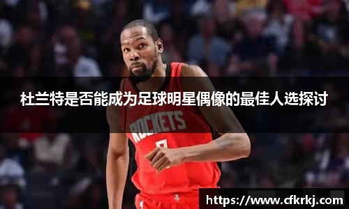 杜兰特是否能成为足球明星偶像的最佳人选探讨