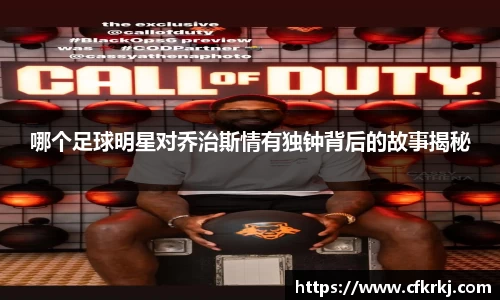 哪个足球明星对乔治斯情有独钟背后的故事揭秘