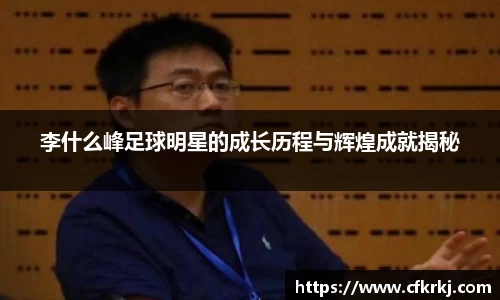 李什么峰足球明星的成长历程与辉煌成就揭秘