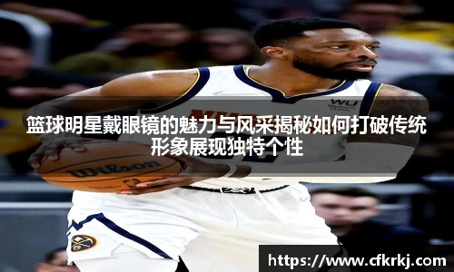 篮球明星戴眼镜的魅力与风采揭秘如何打破传统形象展现独特个性